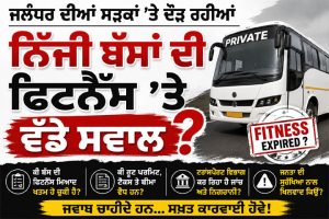 ਜਲੰਧਰ ਦੀਆਂ ਸੜਕਾਂ ’ਤੇ ਦੌੜ ਰਹੀਆਂ ਨਿੱਜੀ ਬੱਸਾਂ ਦੀ ਫਿਟਨੈੱਸ ’ਤੇ ਵੱਡੇ ਸਵਾਲ