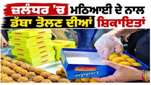 ਜਲੰਧਰ ’ਚ ਮਠਿਆਈ ਦੇ ਨਾਲ ਡੱਬਾ ਤੋਲਣ ਦੀਆਂ ਸ਼ਿਕਾਇਤਾਂ, ਅਸਿਸਟੈਂਟ ਕੰਟਰੋਲਰ ਨੇ ਕਿਹਾ—‘ਪੈਕਿੰਗ ਦਾ ਭਾਰ ਮਠਿਆਈ ਨਾਲ ਨਹੀਂ ਤੋਲਿਆ ਜਾ ਸਕਦਾ’