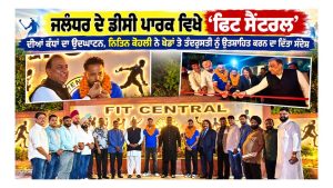 ਜਲੰਧਰ ਦੇ ਡੀਸੀ ਪਾਰਕ ਵਿਖੇ ‘ਫਿਟ ਸੈਂਟਰਲ’ ਦੀਆਂ ਕੰਧਾਂ ਦਾ ਉਦਘਾਟਨ, ਨਿਤਿਨ ਕੋਹਲੀ ਨੇ ਖੇਡਾਂ ਤੇ ਤੰਦਰੁਸਤੀ ਨੂੰ ਉਤਸ਼ਾਹਿਤ ਕਰਨ ਦਾ ਦਿੱਤਾ ਸੰਦੇਸ਼